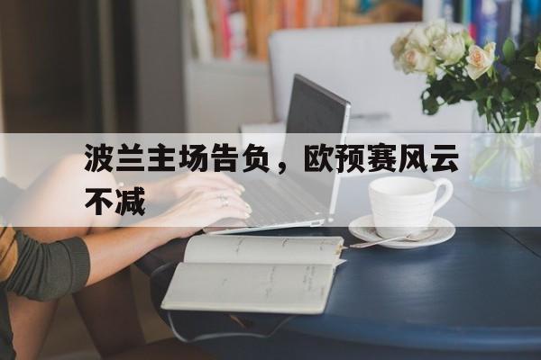 包含波兰主场告负，欧预赛风云不减的词条
