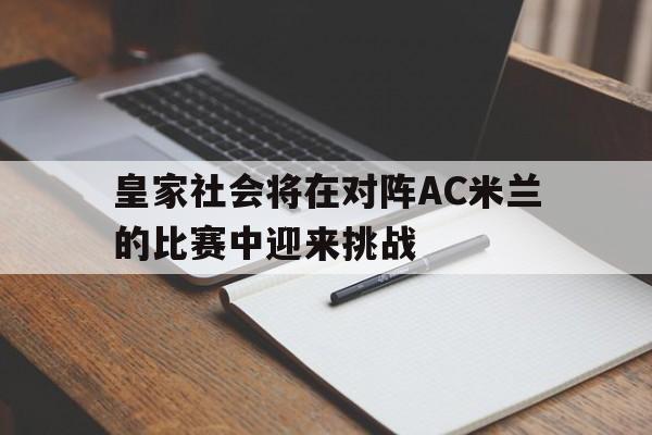 皇家社会将在对阵AC米兰的比赛中迎来挑战的简单介绍