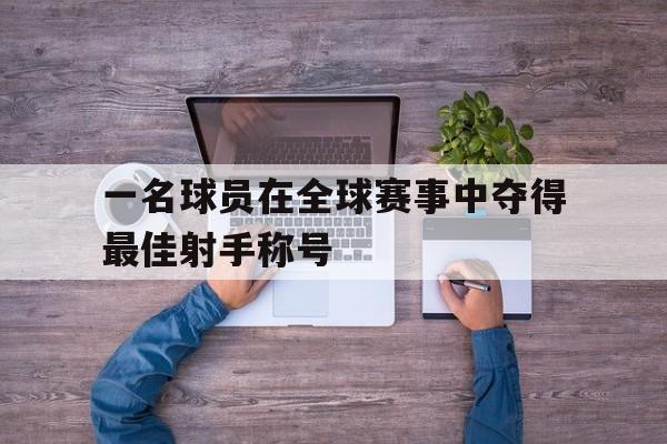 一名球员在全球赛事中夺得最佳射手称号