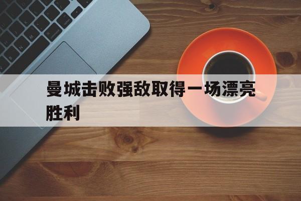曼城击败强敌取得一场漂亮胜利