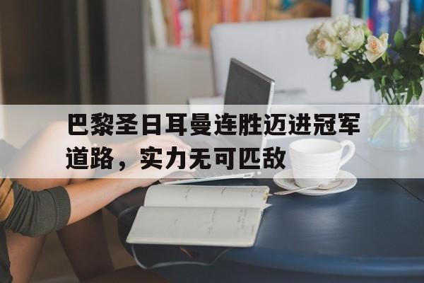 巴黎圣日耳曼连胜迈进冠军道路，实力无可匹敌的简单介绍