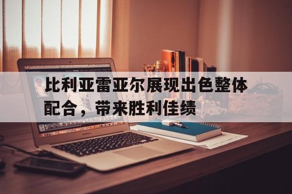 比利亚雷亚尔展现出色整体配合，带来胜利佳绩的简单介绍